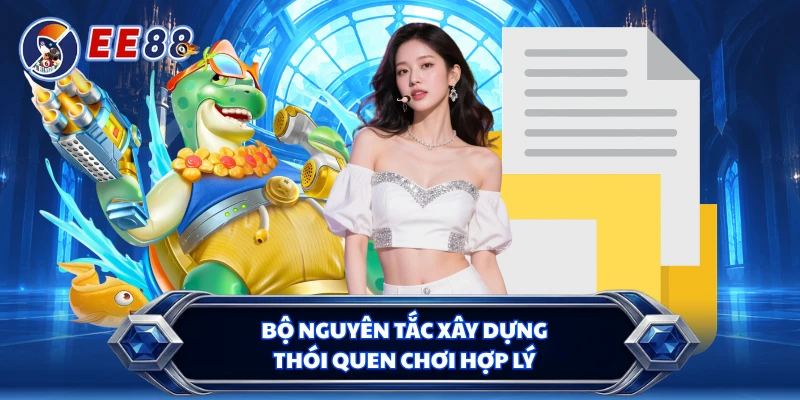 Bộ nguyên tắc xây dựng thói quen chơi hợp lý 