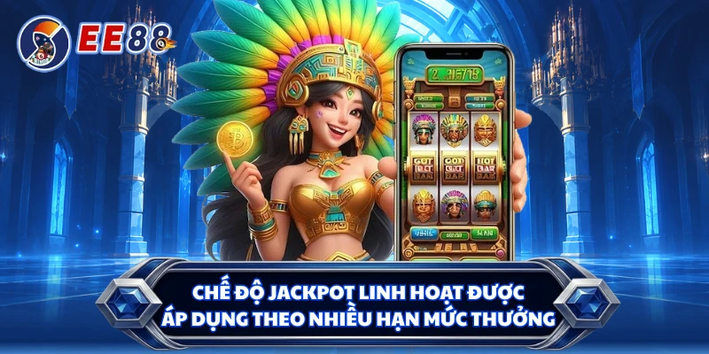 Chế độ jackpot linh hoạt được áp dụng theo nhiều hạn mức thưởng 