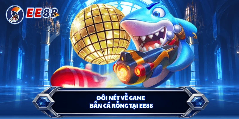 Đôi nét về game bắn cá rồng tại EE88