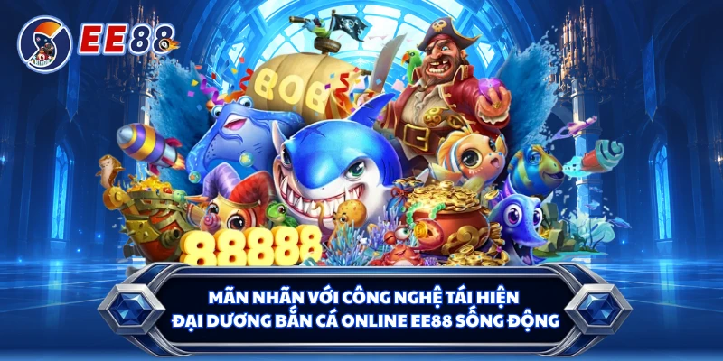 Mãn nhãn với công nghệ tái hiện đại dương bắn cá online EE88 sống động