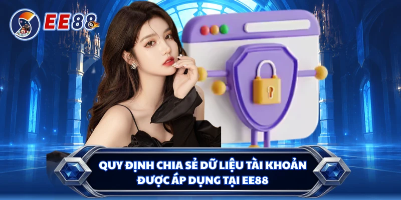 Quy định chia sẻ dữ liệu tài khoản được áp dụng tại EE88