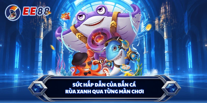 Sức hấp dẫn của bắn cá rùa xanh qua từng màn chơi