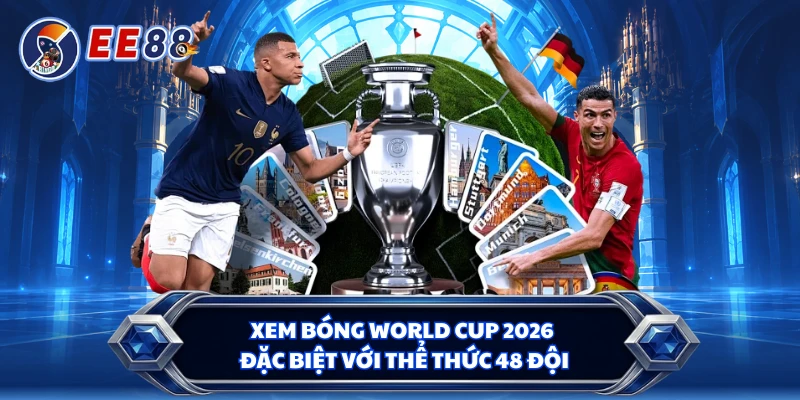 Xem bóng World Cup 2026 đặc biệt với thể thức 48 đội